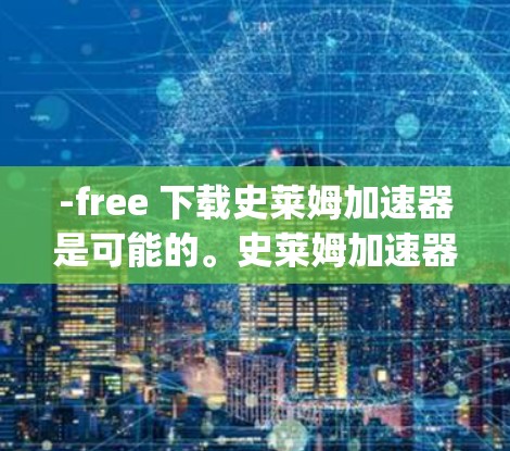 -free 下载史莱姆加速器是可能的。史莱姆加速器通常指的是专门针对史莱姆游戏(Spore)的加速工具,旨在提升游戏性能并减少延迟。这些加速器可能包括免费的下载和使用,但需要注意以下几点