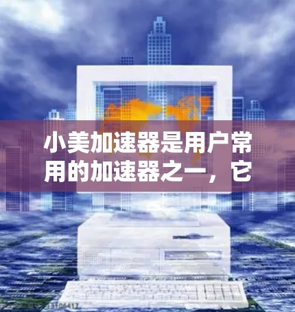 小美加速器是用户常用的加速器之一,它可以帮助快速浏览网页,解决网页加载慢的问题。以下是对小美加速器的详细介绍