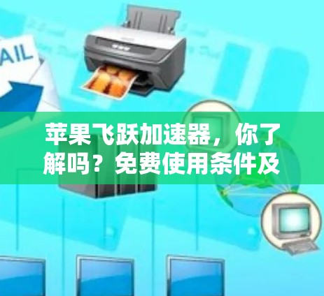 苹果飞跃加速器,你了解吗?免费使用条件及注意事项)