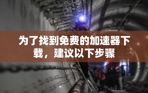 为了找到免费的加速器下载,建议以下步骤