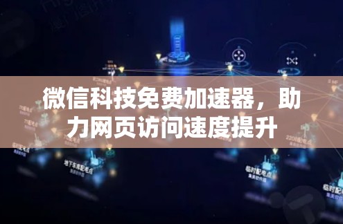 微信科技免费加速器,助力网页访问速度提升