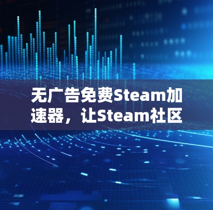 无广告免费Steam加速器，让Steam社区更高效