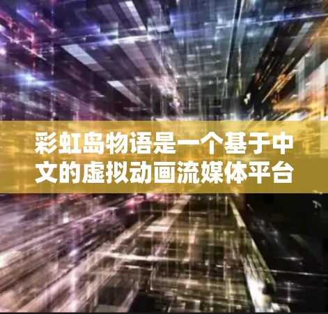 彩虹岛物语是一个基于中文的虚拟动画流媒体平台,提供一系列动画、短剧和故事内容。以下是对该平台的详细分析
