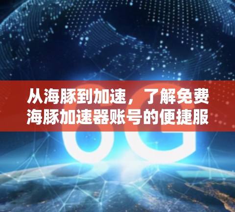 从海豚到加速,了解免费海豚加速器账号的便捷服务
