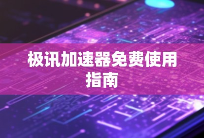 极讯加速器免费使用指南