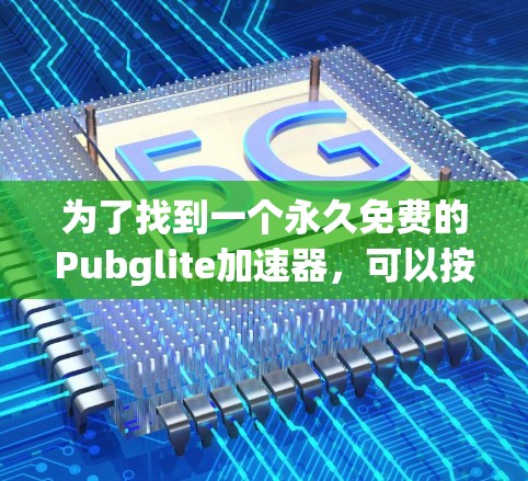 为了找到一个永久免费的Pubglite加速器,可以按照以下步骤操作