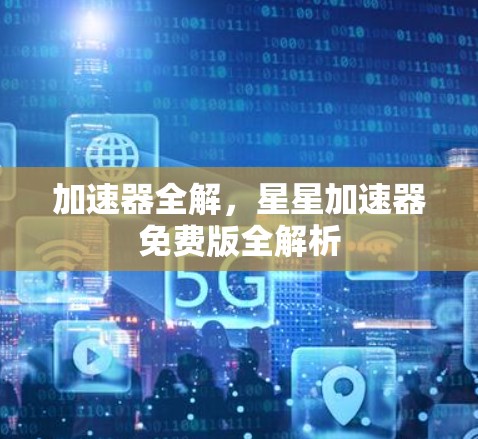 加速器全解，星星加速器免费版全解析