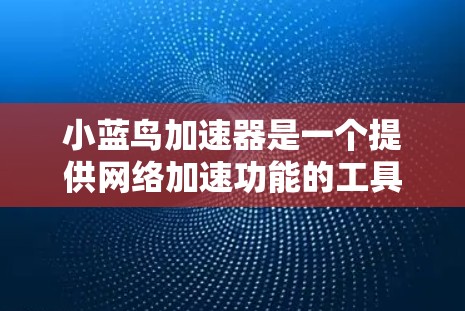 小蓝鸟加速器是一个提供网络加速功能的工具,通常有免费试用版本和付费版的区别。以下是关于如何免费试用小蓝鸟加速器的步骤说明