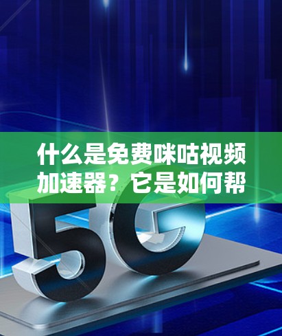 什么是免费咪咕视频加速器?它是如何帮助你轻松观看更多视频的?