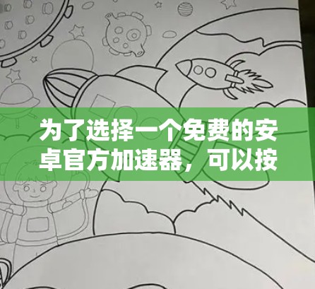 为了选择一个免费的安卓官方加速器，可以按照以下步骤进行