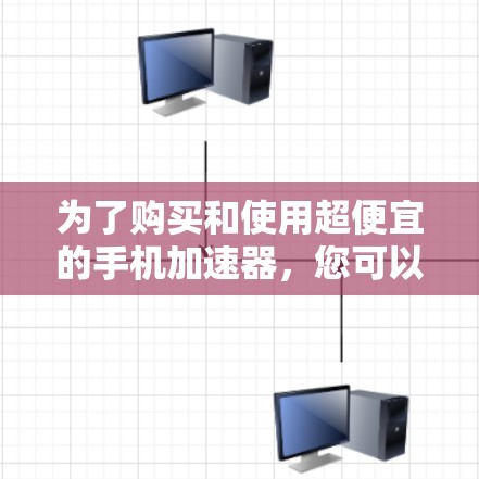 为了购买和使用超便宜的手机加速器,您可以按照以下步骤进行
