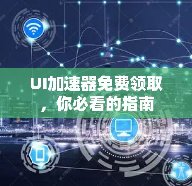 UI加速器免费领取，你必看的指南