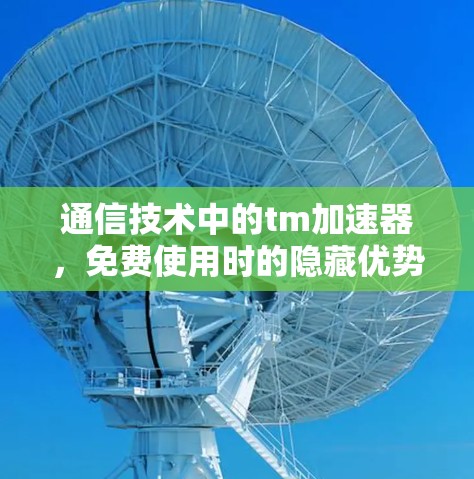 通信技术中的tm加速器,免费使用时的隐藏优势