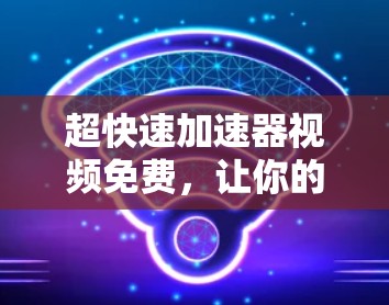 超快速加速器视频免费,让你的视频制作效率飙升