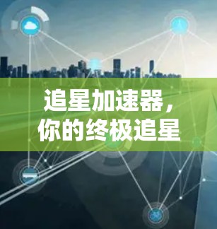 追星加速器,你的终极追星助手