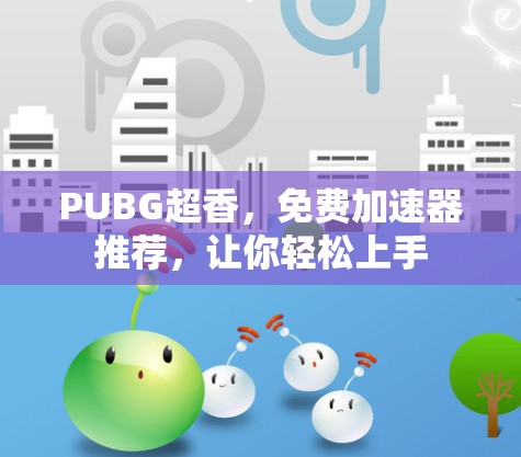 PUBG超香,免费加速器推荐,让你轻松上手 PUBG超香,免费加速器推荐,让你轻松上手