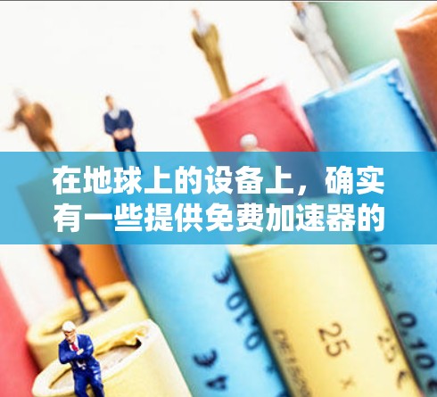 在地球上的设备上，确实有一些提供免费加速器的设备和应用。以下是几个常见的例子