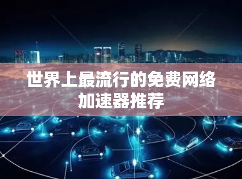世界上最流行的免费网络加速器推荐