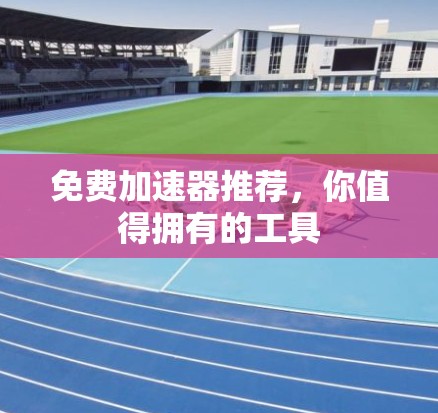 免费加速器推荐,你值得拥有的工具