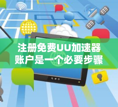 注册免费UU加速器账户是一个必要步骤,确保你能够有效地使用UU加速器提升网页性能。以下是一个清晰的步骤指南