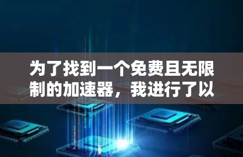 为了找到一个免费且无限制的加速器,我进行了以下步骤的分析和决策