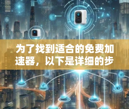 为了找到适合的免费加速器，以下是详细的步骤和推荐