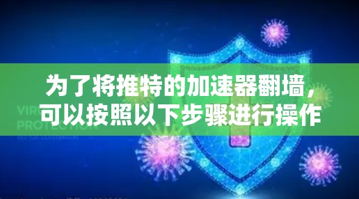 为了将推特的加速器翻墙,可以按照以下步骤进行操作 为了将推特的加速器翻墙,可以按照以下步骤进行操作