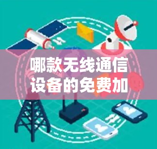 哪款无线通信设备的免费加速器推荐