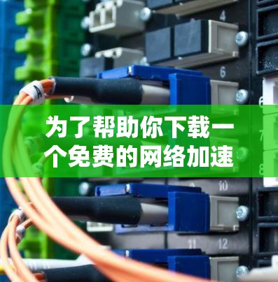 为了帮助你下载一个免费的网络加速器，以下是一些推荐的选择和步骤