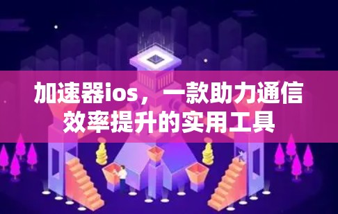加速器ios,一款助力通信效率提升的实用工具