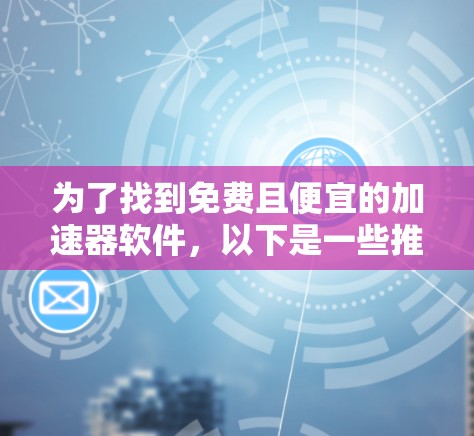 为了找到免费且便宜的加速器软件,以下是一些推荐和建议