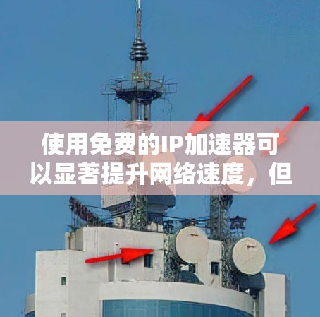 使用免费的IP加速器可以显著提升网络速度,但必须谨慎选择和配置工具。以下是一步步的建议