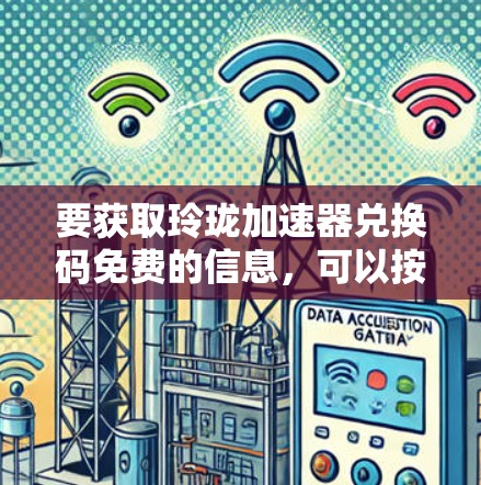 要获取玲珑加速器兑换码免费的信息,可以按照以下步骤进行 要获取玲珑加速器兑换码免费的信息,可以按照以下步骤进行