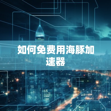 如何免费用海豚加速器