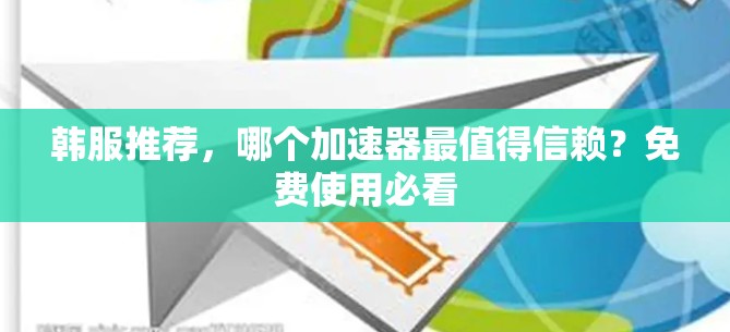 韩服推荐，哪个加速器最值得信赖？免费使用必看