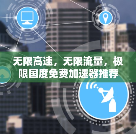 无限高速,无限流量,极限国度免费加速器推荐