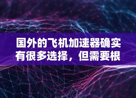 国外的飞机加速器确实有很多选择,但需要根据你的具体需求来选择。以下是一些推荐的加速器,它们在速度、安全性以及免费使用方面都有所优势