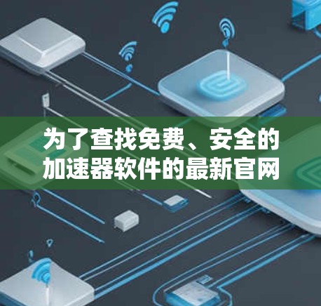 为了查找免费、安全的加速器软件的最新官网，以下是一些推荐的网站和建议