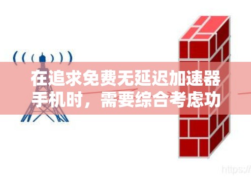 在追求免费无延迟加速器手机时,需要综合考虑功能、性能和兼容性等因素。以下是针对这一问题的详细分析