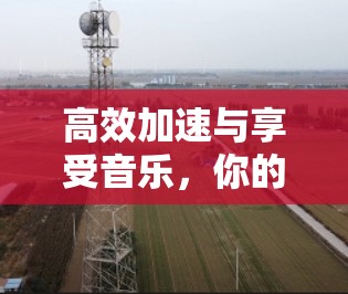 高效加速与享受音乐,你的音乐加速器该怎么用?