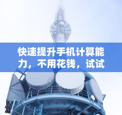 快速提升手机计算能力,不用花钱,试试看!
