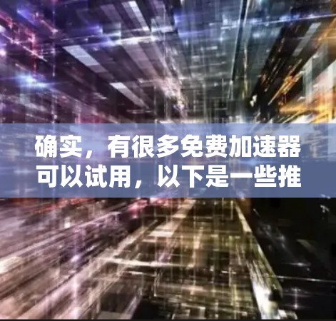 确实,有很多免费加速器可以试用,以下是一些推荐的免费加速器
