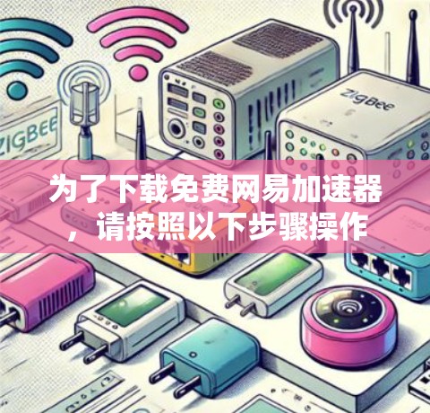 为了下载免费网易加速器，请按照以下步骤操作