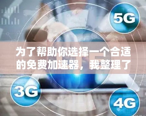 为了帮助你选择一个合适的免费加速器,我整理了以下推荐,根据你的需求和预算进行选择