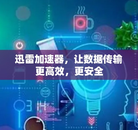 迅雷加速器，让数据传输更高效，更安全