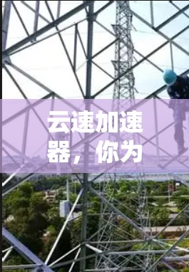 云速加速器,你为什么想要它?免费使用有什么风险?