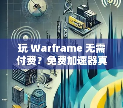 玩 Warframe 无需付费？免费加速器真的能让你玩得更轻松？