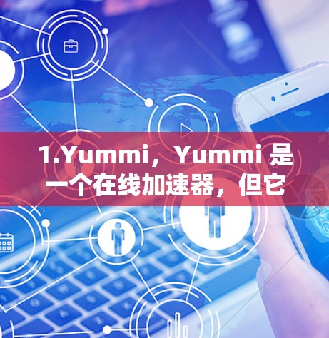 1.Yummi，Yummi 是一个在线加速器，但它的翻译功能通常需要付费才能使用。不过，如果你愿意尝试，它可以提供免费的加速服务