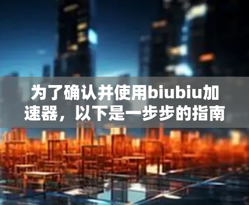 为了确认并使用biubiu加速器，以下是一步步的指南