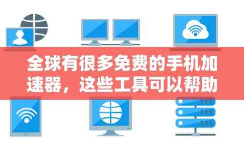 全球有很多免费的手机加速器,这些工具可以帮助你提升手机的运行速度。以下是一些常见的免费手机加速器推荐